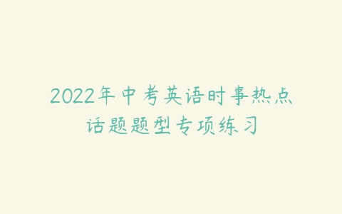 2022年中考英语时事热点话题题型专项练习-51自学联盟