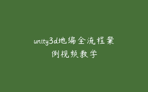 unity3d地编全流程案例视频教学-51自学联盟