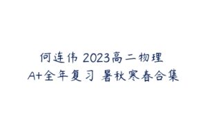 何连伟 2023高二物理 A+全年复习 暑秋寒春合集-51自学联盟