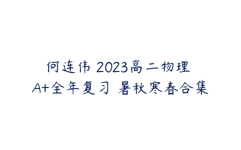 何连伟 2023高二物理 A+全年复习 暑秋寒春合集-51自学联盟