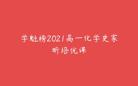 学魁榜2021高一化学史家昕培优课-51自学联盟