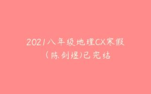 2021八年级地理CX寒假（陈剑煜)已完结-51自学联盟