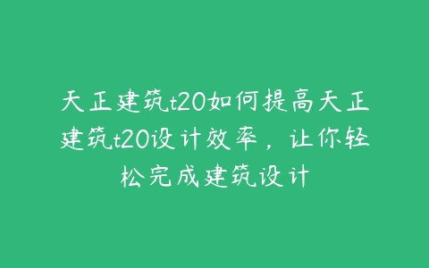 天正建筑t20如何提高天正建筑t20设计效率，让你轻松完成建筑设计-51自学联盟