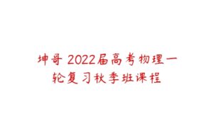 坤哥 2022届高考物理一轮复习秋季班课程-51自学联盟
