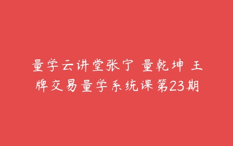 量学云讲堂张宁 量乾坤 王牌交易量学系统课第23期-51自学联盟