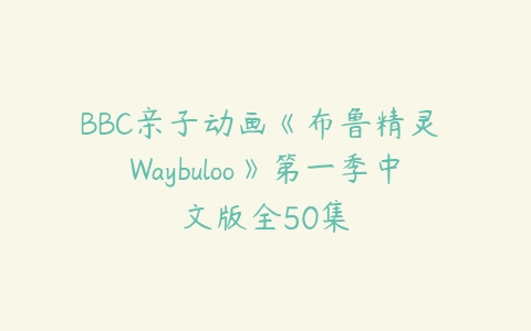 BBC亲子动画《布鲁精灵 Waybuloo》第一季中文版全50集-51自学联盟