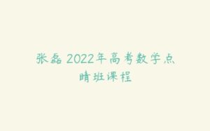张磊 2022年高考数学点睛班课程-51自学联盟