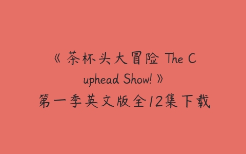 《茶杯头大冒险 The Cuphead Show!》第一季英文版全12集下载-51自学联盟