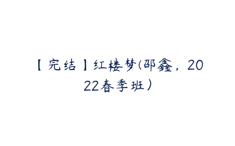【完结】红楼梦(邵鑫，2022春季班）-51自学联盟