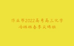 作业帮2022高考高三化学冯琳琳春季尖端班-51自学联盟