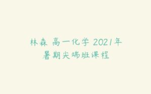 林森 高一化学 2021年暑期尖端班课程-51自学联盟