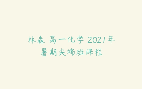 林森 高一化学 2021年暑期尖端班课程-51自学联盟