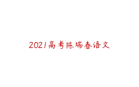 2021高考陈瑞春语文-51自学联盟