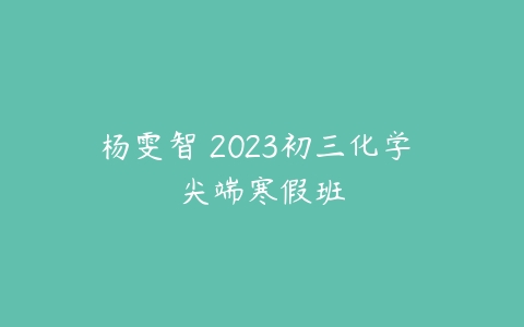 杨雯智 2023初三化学 尖端寒假班-51自学联盟
