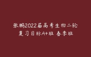 张鹏2022届高考生物二轮复习目标A+班 春季班-51自学联盟