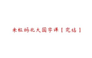 米粒妈北大国学课【完结】-51自学联盟