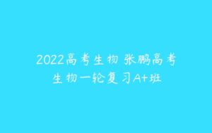 2022高考生物 张鹏高考生物一轮复习A+班-51自学联盟