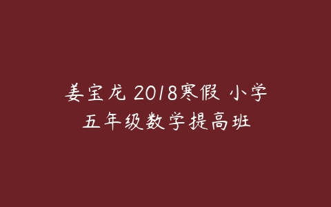 姜宝龙 2018寒假 小学五年级数学提高班-51自学联盟