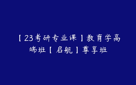 【23考研专业课】教育学高端班【启航】尊享班-51自学联盟