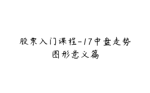 股票入门课程-17中盘走势图形意义篇-51自学联盟