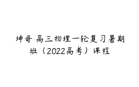 坤哥 高三物理一轮复习暑期班（2022高考）课程-51自学联盟