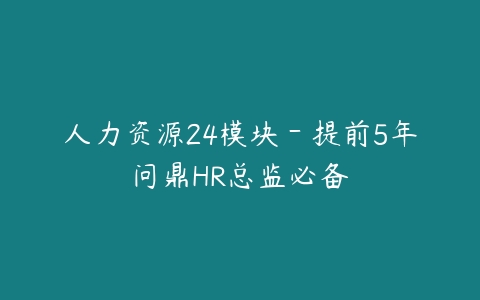 人力资源24模块－提前5年问鼎HR总监必备-51自学联盟