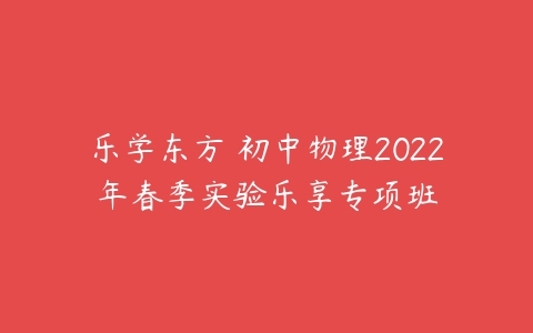 乐学东方 初中物理2022年春季实验乐享专项班-51自学联盟