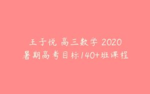 王子悦 高三数学 2020暑期高考目标140+班课程-51自学联盟