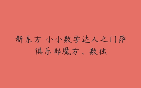 新东方 小小数学达人之门萨俱乐部魔方、数独-51自学联盟