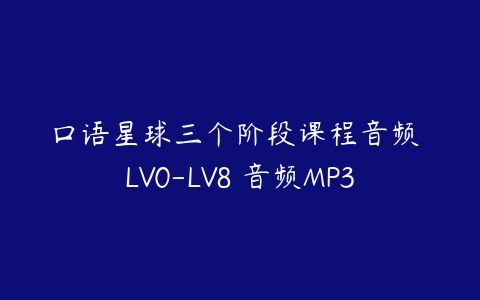 口语星球三个阶段课程音频 LV0-LV8 音频MP3-51自学联盟
