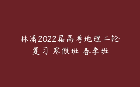 林潇2022届高考地理二轮复习 寒假班 春季班-51自学联盟
