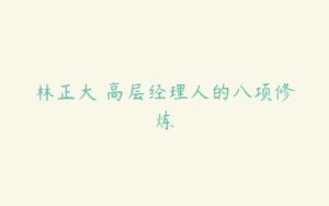 林正大 高层经理人的八项修炼-51自学联盟