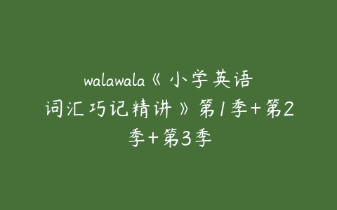 walawala《小学英语词汇巧记精讲》第1季+第2季+第3季-51自学联盟