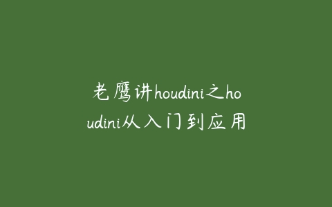 图片[1]-老鹰讲houdini之houdini从入门到应用-本文
