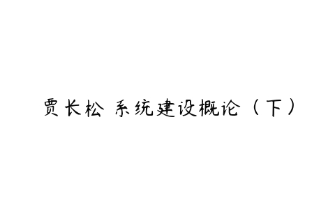 贾长松 系统建设概论（下）-51自学联盟