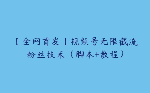 【全网首发】视频号无限截流粉丝技术（脚本+教程）-51自学联盟