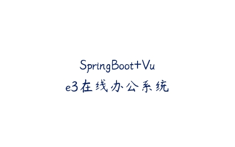 SpringBoot+Vue3在线办公系统-51自学联盟