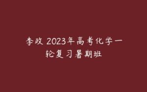 李政 2023年高考化学一轮复习暑期班-51自学联盟