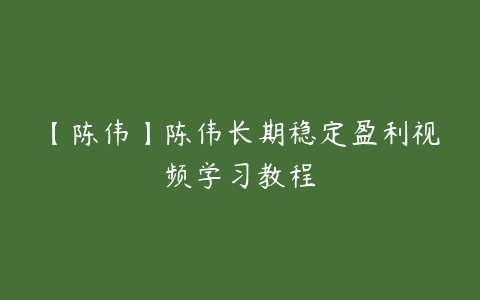 【陈伟】陈伟长期稳定盈利视频学习教程-51自学联盟