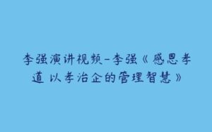 李强演讲视频-李强《感恩孝道 以孝治企的管理智慧》-51自学联盟