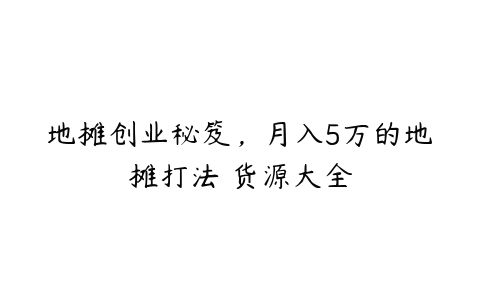 地摊创业秘笈，月入5万的地摊打法 货源大全-51自学联盟