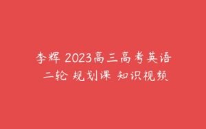 李辉 2023高三高考英语 二轮 规划课 知识视频-51自学联盟