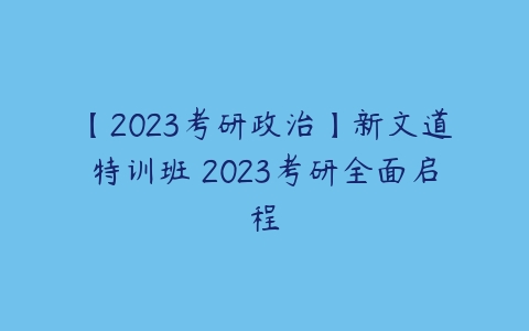 【2023考研政治】新文道特训班 2023考研全面启程-51自学联盟