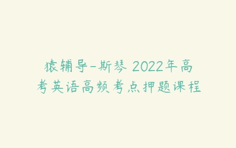 猿辅导-斯琴 2022年高考英语高频考点押题课程-51自学联盟