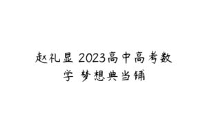 赵礼显 2023高中高考数学 梦想典当铺-51自学联盟