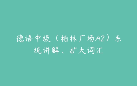 德语中级（柏林广场A2）系统讲解、扩大词汇-51自学联盟