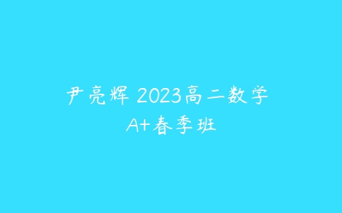 尹亮辉 2023高二数学 A+春季班-51自学联盟