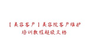 【美容客户】美容院客户维护培训教程超级文档-51自学联盟