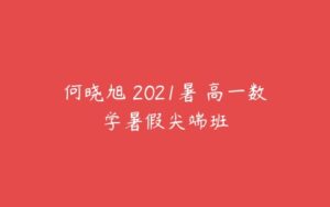 何晓旭 2021暑 高一数学暑假尖端班-51自学联盟