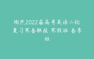 陶然2022届高考英语二轮复习寒春联报 寒假班 春季班-51自学联盟